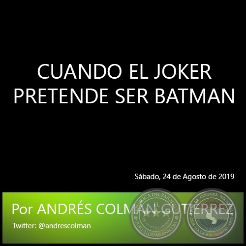 CUANDO EL JOKER PRETENDE SER BATMAN - Por ANDRÉS COLMÁN GUTIÉRREZ - Sábado, 24 de Agosto de 2019